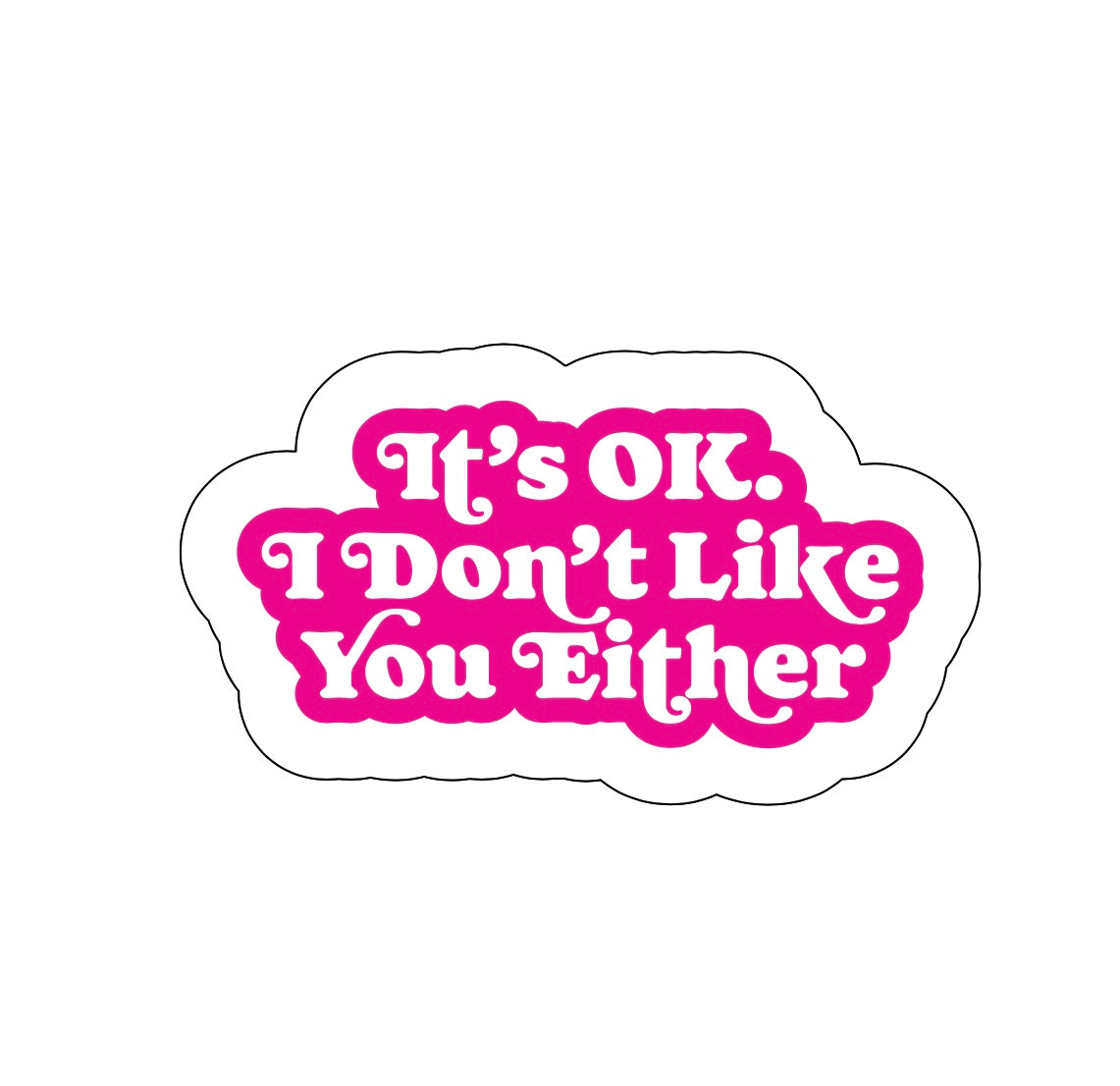 It’s Ok. I Don’t Like You Either Sticker!! Stickers!! Stickers!! Multiple Sizes To Choose From!!